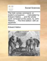 The Irish comes commercii, or trader's-companion. ... Calculated by Edward Hatton, ... and the whole work corrected at the press, by John Watson, ... The third edition: with an appendix .. 1140736302 Book Cover