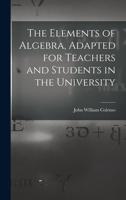 The Elements of Algebra, Adapted for Teachers and Students in the University 1017618895 Book Cover