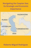 Navigating the Caspian Sea: Its Strategic and Economic Importance B0CLNRJ1TT Book Cover