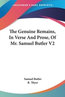 The Genuine Remains in Verse and Prose of Mr. Samuel Butler, Author of Hudibras. Published From the Original Manuscripts Formerly in the Possession of W. Longueville, With Notes by R. Thyer; Volume 2 1241248230 Book Cover