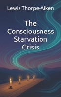 The Consciousness Starvation Crisis: A Pocket Guide to Feeding Your Life One Bite at a Time B0FPX8P8JF Book Cover