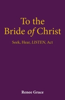 To the Bride of Christ: Seek, Hear, LISTEN, Act B0H7T76NR7 Book Cover