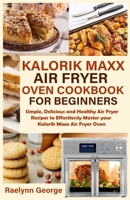 Kalorik Maxx Air Fryer Oven Cookbook for Beginners: Simple, Delicious and Healthy Air Fryer Recipes to Effortlessly Master your Kalorik Maxx Air Fryer Oven B08PJM9QFM Book Cover