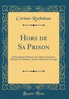 Hors de Sa Prison: Extraordinaire Histoire de Ludivine Lachance, l'Infirme des Infirmes, Sourde, Muette Et Aveugle (Classic Reprint) 026047813X Book Cover
