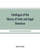 Catalogue of the library of trials and legal literature: belonging to John H.V. Arnold, The largest and most valuable collection of the kind ever ... in the courts of England and America, carefu 9353890047 Book Cover