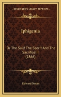 Iphigenia: Or The Sail! The Seer!! And The Sacrifice!!! 1120630924 Book Cover