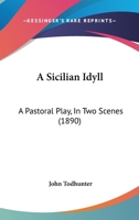 A Sicilian Idyll: A Pastoral Play in Two Scenes (Classic Reprint) 1241063249 Book Cover