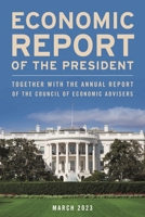 Economic Report of the President, 2023: Together with the Council of Economic Advisers 1636713971 Book Cover