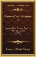 Histoire Des Helvetiens V7: Aujourd'hui Connus Sous Le Nom De Suisses (1751) 1166801535 Book Cover