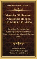 Memoirs Of Ebenezer And Emma Hooper, 1821-1885, 1821-1866: Including An Unfinished Autobiography, With Extracts From Letters, Journals, And Hymns 1017516472 Book Cover