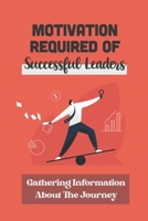 Motivation Required Of Successful Leaders: Gathering Information About The Journey: Develop Inner Leadership Characteristics B09BYN3RWY Book Cover