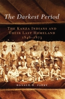 The Darkest Period: The Kanza Indians and Their Last Homeland, 1846–1873 0806148454 Book Cover