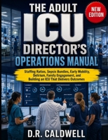 THE ADULT ICU DIRECTOR'S OPERATIONS MANUAL: Staffing Ratios, Sepsis Bundles, Early Mobility, Delirium, Family Engagement, and Building an ICU That Delivers Outcomes B0H1QSYKJQ Book Cover