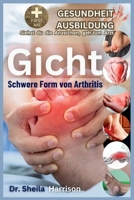 Gicht: Schwere Form der Arthritis: Ursachen, Symptome, Risikomodifikatoren, Management, Behandlung, MEDIKAMENTE (WELTWEIT GENEHMIGT), Prävention, ... FÜR GESUNDHEITSBILDUNG) (German Edition) B0CQY9K9PR Book Cover
