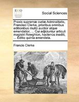 Praxis supremæ curiæ Admiralitatis, Francisci Clerke, prioribus omnibus editionibus multó auctior atque emendatior, ... Cui adjiciuntur articuli ... ... Editio quinta emendata. 1140971069 Book Cover