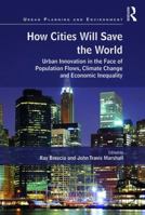 How Cities Will Save the World: Urban Innovation in the Face of Population Flows, Climate Change and Economic Inequality (Urban Planning and Environment) 1472450264 Book Cover