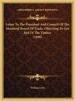 Letter To The President And Council Of The Montreal Board Of Trade, Objecting To Get Rid Of The Timber 1359305955 Book Cover