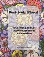 Positively Floral: A Coloring Book of Flowers, Quotes & Affirmations B08P1H47GG Book Cover