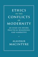 Ethics in the Conflicts of Modernity: An Essay on Desire, Practical Reasoning, and Narrative 1316629600 Book Cover