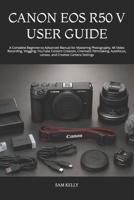 CANON EOS R50 V USER GUIDE: A Complete Beginner-to-Advanced Manual for Mastering Photography, 4K Video Recording, Vlogging, YouTube Content Creation, ... Lenses, and Creative Camera Settings B0HBX2K19Y Book Cover