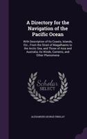 A Directory for the Navigation of the Pacific Ocean: With Description of Its Coasts, Islands, Etc., from the Strait of Magalhaens to the Arctic Sea, 1377801993 Book Cover