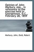 Opinion of John Marbury, esq., in reference to the election held in Georgetown, D.C., February 28, 1 1110951302 Book Cover