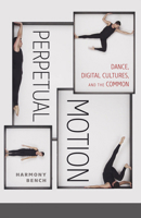 Perpetual Motion: Dance, Digital Cultures, and the Common 1517900530 Book Cover