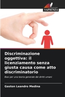 Discriminazione oggettiva: il licenziamento senza giusta causa come atto discriminatorio: Basi per una teoria generale dei diritti umani B0CHL7DH4W Book Cover