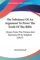 The Substance Of An Argument To Prove The Truth Of The Bible: Drawn From The Fitness And Harmony Of Its Subjects 143728616X Book Cover