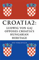 Croatia 2: Ludwig Von Gaj Opposes Croatia's Hungarian Heritage 1483652211 Book Cover