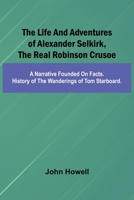 The life and adventures of Alexander Selkirk, the real Robinson Crusoe: A narrative founded on facts. History of the wanderings of Tom Starboard. 9373055674 Book Cover