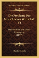 Die Probleme Der Menschlichen Wirtschaft V1: Das Problem Der Guter-Erzeugung (1897) 1275216404 Book Cover