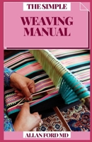 The Simple Weaving Manual: Keen Procedures, Open Devices and Imaginative Ventures with Yarn, Paper, Wire and More B08XNBYB8B Book Cover