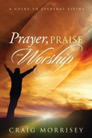 Prayer, Praise and Worship: A Guide In Everyday Living 0692279318 Book Cover