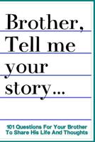Brother Tell Me Your Story 101 Questions For Your Brother To Share His Life And Thoughts: Guided Question Journal To Preserve Your Brother's Memories 1074325915 Book Cover
