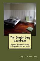 The Single Guy Cookbook: Simple Recipes Using 6 Ingredients or Less 1536899720 Book Cover