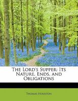 The Lord's Supper: Its Nature, Ends, and Obligations, and Mode of Administration 1018968083 Book Cover