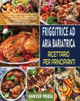 Friggitrice Ad Aria Bariatrica Ricettario Per Principianti: Ricette Semplici e Facili, Adatte Alla Bariatria e a Basso Contenuto Di Carboidrati, Per U 1804140767 Book Cover