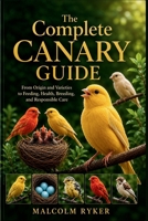 The Complete Canary Guide: From Origin and Varieties to Feeding, Health, Breeding, and Responsible Care B0H8LKP5LR Book Cover