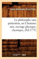 Le Philosophe Sans Pra(c)Tention, Ou L'Homme Rare, Ouvrage Physique, Chymique, (A0/00d.1775) 2012689035 Book Cover