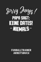 Sorry Jungs! Papa Sagt: KEINE DATES! NIEMALS - Fußballtrainer Arbeitsbuch: Dokumentiere deine Spielerleistungen für die stetige Verbesserungen B0848PJDQB Book Cover