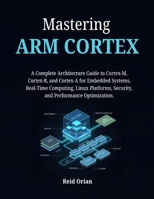 Mastering ARM CORTEX: A Complete Architecture Guide to Cortex-M, Cortex- R, and Cortex-A for Embedded Systems , Real-Time Computing, Linux Platforms, Security and Performance Optimization B0GM4N9WWT Book Cover