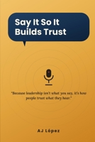 Say It So It Builds Trust: “Because leadership isn’t what you say, it’s how people trust what they hear.” B0FT821FDV Book Cover