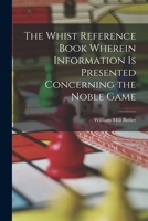 The Whist Reference Book Wherein Information is Presented Concerning the Noble Game 1018301666 Book Cover