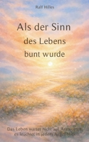 Als der Sinn des Lebens bunt wurde: Das Leben wartet nicht auf Antworten, es leuchtet in jedem Augenblick (German Edition) 3695708948 Book Cover