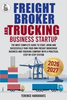 Freight Broker and Trucking Company Business: The most complete Guide to Start, Grow and successfully run your own Freight Brokerage Business and Trucking Company with a Practical Step-by-Step System B0GH5NWPTQ Book Cover
