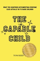 THE CAPABLE CHILD: What the Countries Outcompeting Everyone Else Actually Do to Raise Children B0H6QZMLSQ Book Cover
