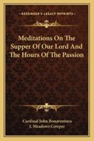 Meditations On the Supper of Our Lord, and the Hours of the Passion 1163226920 Book Cover