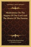 Meditations On the Supper of Our Lord, and the Hours of the Passion 1432522647 Book Cover