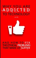 Why You Are Addicted To Technology: And how to fix the ethical issues that make us suffer B094VM5PS9 Book Cover